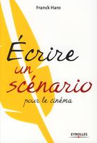 Couverture du livre « Écrire un scénario pour le cinéma » de Franck Haro aux éditions Eyrolles