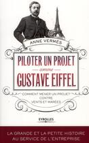 Couverture du livre « Piloter un projet comme Gustave Eiffel ; comment mener un projet contre vents et marées » de Anne Verms aux éditions Eyrolles