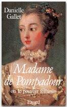 Couverture du livre « Madame de Pompadour ou le pouvoir féminin » de Danielle Gallet aux éditions Fayard