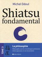 Couverture du livre « Shiatsu fondamental t.3 ; la philosophie sacrée et les techniques précieuses » de Michel Odoul aux éditions Albin Michel