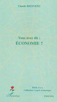 Couverture du livre « Vous avez dit : économie ? » de Claude Bienvenu aux éditions Editions L'harmattan