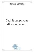 Couverture du livre « Seul le temps vous dira mon nom... - roman » de Bernard Sanroma aux éditions Edilivre