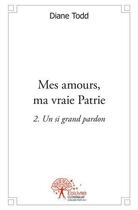 Couverture du livre « Mes amours, ma vraie patrie - un si grand pardon - tome 2 » de Todd Diane aux éditions Edilivre