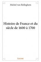 Couverture du livre « Histoire de France et du siècle de 1600 à 1700 » de Michel Van Rolleghem aux éditions Edilivre