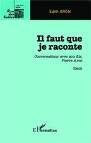 Couverture du livre « Il faut que je raconte ; conversations avec son fils, Pierre Aron » de Edith Aron aux éditions L'harmattan