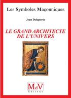 Couverture du livre « Les symboles maçonniques Tome 1 : le grand architecte de l'univers » de Jean Delaporte aux éditions Maison De Vie