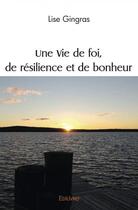 Couverture du livre « Une vie de foi, de resilience et de bonheur » de Lise Gingras aux éditions Edilivre