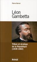 Couverture du livre « Léon Gambetta tribun et stratège de la République 1838-1882 » de Pierre Barral aux éditions Privat