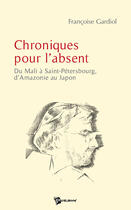 Couverture du livre « Chroniques pour l'absent ; du Mali à Saint-Pétersbourg, d'Amazonie au Japon » de Francoise Lieberherr-Gardiol aux éditions Publibook