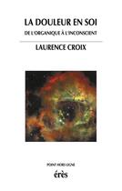 Couverture du livre « La douleur en soi ; de l'organique à l'inconscient » de Laurence Croix aux éditions Eres