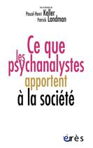 Couverture du livre « Ce que les psychanalystes apportent à la société » de Patrick Landman et Pascal-Henri Keller et Collectif aux éditions Eres