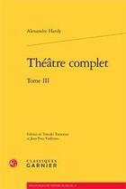 Couverture du livre « Théâtre complet Tome 3 » de Alexandre Hardy aux éditions Classiques Garnier
