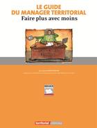 Couverture du livre « Le guide du manager territorial ; faire plus avec moins » de Laurent Boghossian aux éditions Territorial