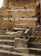 Couverture du livre « Michel de montaigne - georges merillon - aux enfants » de Merillon Georges aux éditions Tarabuste