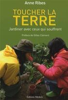 Couverture du livre « Toucher la terre ; jardiner avec ceux qui souffrent » de Anne Ribes aux éditions Medicis