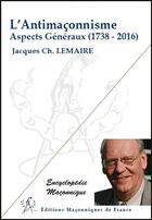 Couverture du livre « L'antimaçonnisme ; aspects généraux (1738-2016) » de Jacques Charles Lemaire aux éditions Edimaf