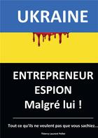 Couverture du livre « Ukraine, Entrepreneur Espion : Malgré lui » de Thierry Laurent Pellet aux éditions Bookelis