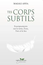 Couverture du livre « Tes corps subtils - enseignements sur la terre, l'eau, l'air et le feu » de Anya Magali aux éditions Transmission Essenienne