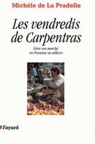 Couverture du livre « Les Vendredis de Carpentras : Faire son marché, en Provence ou ailleurs » de La Pradelle aux éditions Fayard