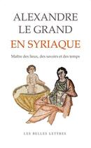 Couverture du livre « Alexandre le Grand en syriaque : Maître des lieux, des savoirs et des temps » de Muriel Debie aux éditions Belles Lettres