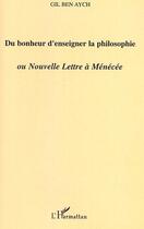 Couverture du livre « Du bonheur d'enseigner la philosophie ou nouvelle lettre à Ménécée » de Gil Ben Aych aux éditions L'harmattan