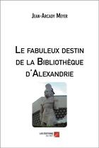 Couverture du livre « Le fabuleux destin de la bibliothèque d'Alexandrie » de Jean-Arcady Meyer aux éditions Editions Du Net