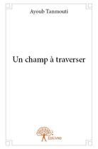 Couverture du livre « Un champ à traverser » de Ayoub Tanmouti aux éditions Edilivre