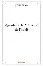 Couverture du livre « Agnola ou la mémoire de l'oubli » de Talon Cecile aux éditions Edilivre