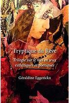 Couverture du livre « Tryptique du Rêve ; Trilogie sur le réel en jeux esthétiques et poétiques » de Eggerickx Geraldine aux éditions Edilivre