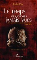 Couverture du livre « Le temps des choses jamais vues ; chroniques croisées des années Wade-Sarkozy (2007-2012) » de Fadel Dia aux éditions Editions L'harmattan