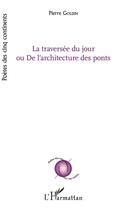 Couverture du livre « La traversée du jour ou de l'architecture des ponts » de Pierre Goldin aux éditions L'harmattan