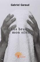 Couverture du livre « Les bruits de mon silence » de Gabriel Garaud aux éditions Edilivre