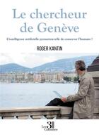 Couverture du livre « Le chercheur de Genève : l'intelligence artificielle permettra-t-elle de conserver l'humain ? » de Roger Kantin aux éditions Les Trois Colonnes