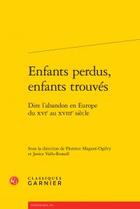 Couverture du livre « Enfants perdus, enfants trouvés ; dire l'abandon en Europe du XVIe au XVIIIe siècle » de  aux éditions Classiques Garnier