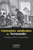 Couverture du livre « Curiosités médicales de Normandie : pratiques d'hier à aujourd'hui » de Vincelet Patrick aux éditions Orep