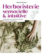 Couverture du livre « Herboristerie sensorielle et intuitive : développer une approche sensible des plantes médicinales » de Adeline Mandirac aux éditions Rustica