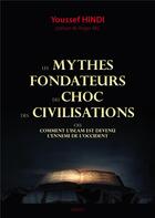 Couverture du livre « Les mythes fondateurs du choc des civilisations ; comment l'Islam est devenu l'ennemi de l'Occident » de Youssef Hindi aux éditions Sigest