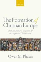 Couverture du livre « The Formation of Christian Europe: The Carolingians, Baptism, and the » de Phelan Owen M aux éditions Oup Oxford