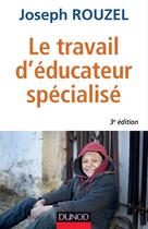 Couverture du livre « Le travail d'éducateur spécialisé ; éthique et pratique (3e édition) » de Joseph Rouzel aux éditions Dunod