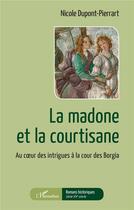 Couverture du livre « La madone et la courtisane : au coeur des intrigues à la cour des Borgia » de Nicole Dupont Pierrart aux éditions L'harmattan