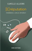 Couverture du livre « La E-réputation ; médiation, calcul, émotion » de Camille Alloing aux éditions Cnrs