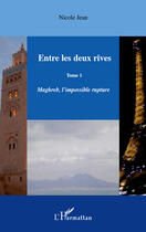 Couverture du livre « Entre les deux rives Tome 1 ; Maghreb, l'mpossible rupture » de Nicole Jean aux éditions L'harmattan