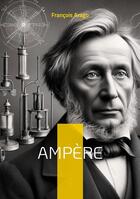 Couverture du livre « Ampère : Le père de l'électrodynamique qui révolutionna notre compréhension de l'électricité et du magnétisme » de François Arago aux éditions Books On Demand