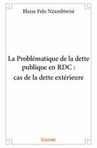 Couverture du livre « La problématique de la dette publique en RDC : cas de la dette extérieure » de Blaise Felo Nzambiwisi aux éditions Edilivre
