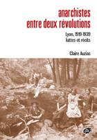 Couverture du livre « Anarchistes entre deux révolutions : Lyon, 1919-1939. Luttes et récits » de Claire Auzias aux éditions Atelier Creation Libertaire