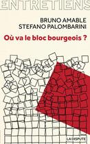 Couverture du livre « Où va le bloc bourgeois ? entretiens avec Amélie Jeammet et Marina Simonin » de Bruno Amable et Stephano Palombarini aux éditions Dispute