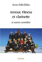 Couverture du livre « Amour fitness et clarinette - et autres comedies » de Anne Kolb-Dibko A-D. aux éditions Edilivre