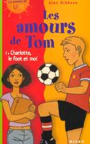 Couverture du livre « Les Amours De Tom T.1 ; Charlotte Le Foot Et Moi » de Alan Gibbons aux éditions Milan