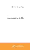 Couverture du livre « La source invisible » de Annonciade-J aux éditions Le Manuscrit