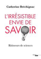 Couverture du livre « L'irrésistible envie de savoir ; bâtisseurs de sciences » de Catherine Brechignac aux éditions Cherche Midi